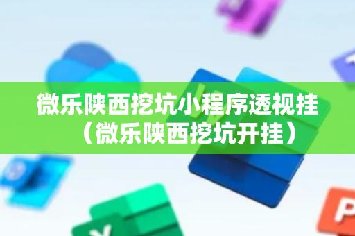 微乐陕西挖坑小程序透视挂（微乐陕西挖坑开挂）