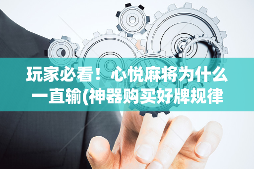 玩家必看！心悦麻将为什么一直输(神器购买好牌规律)