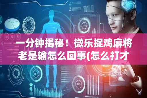 一分钟揭秘！微乐捉鸡麻将老是输怎么回事(怎么打才能赢)