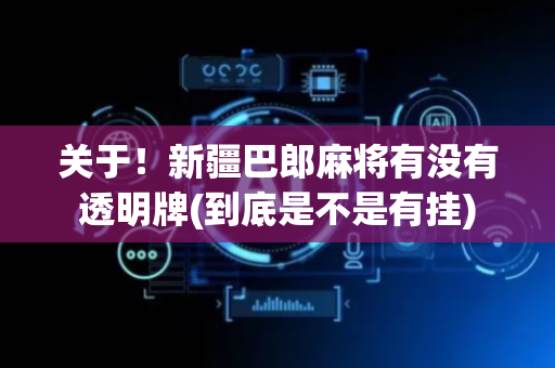 关于！新疆巴郎麻将有没有透明牌(到底是不是有挂)