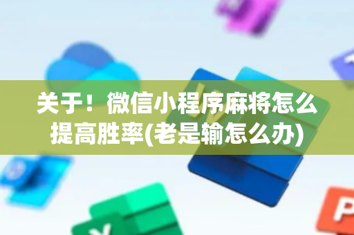 关于！微信小程序麻将怎么提高胜率(老是输怎么办)