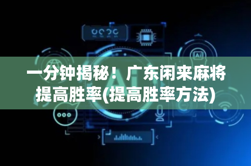 一分钟揭秘！广东闲来麻将提高胜率(提高胜率方法)