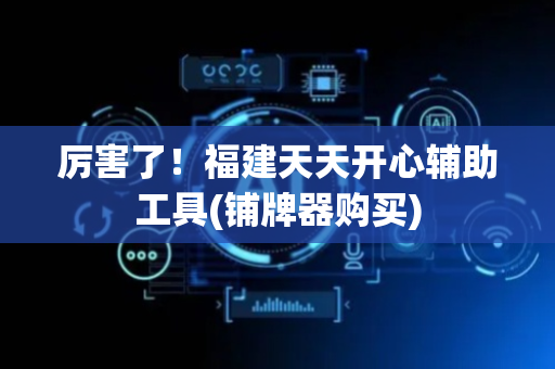 厉害了！福建天天开心辅助工具(铺牌器购买)
