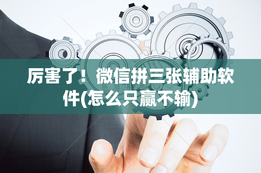 厉害了！微信拼三张辅助软件(怎么只赢不输)