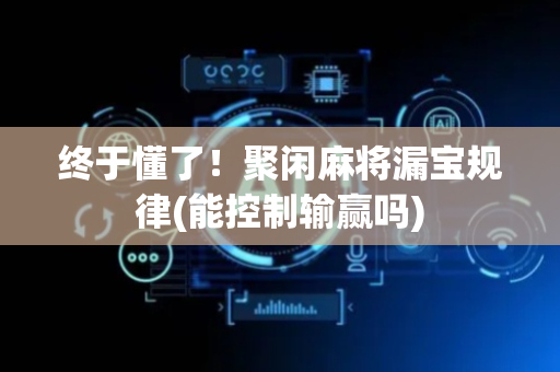 终于懂了！聚闲麻将漏宝规律(能控制输赢吗)