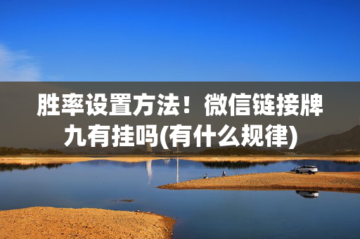 胜率设置方法！微信链接牌九有挂吗(有什么规律)