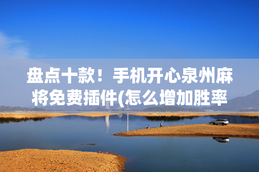 盘点十款！手机开心泉州麻将免费插件(怎么增加胜率)