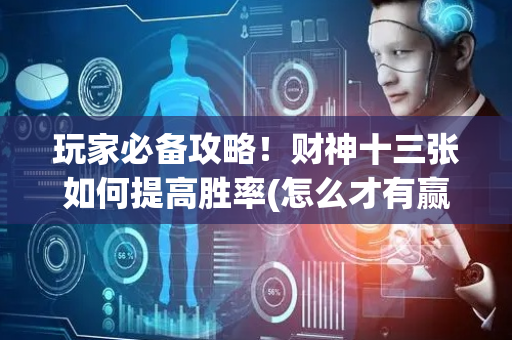 玩家必备攻略！财神十三张如何提高胜率(怎么才有赢的几率)