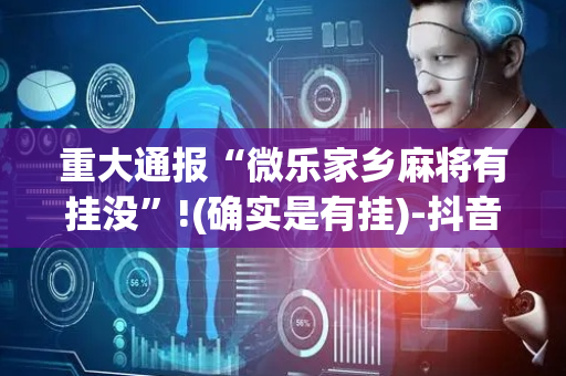重大通报“微乐家乡麻将有挂没”!(确实是有挂)-抖音