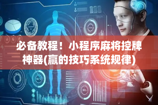 必备教程！小程序麻将控牌神器(赢的技巧系统规律)