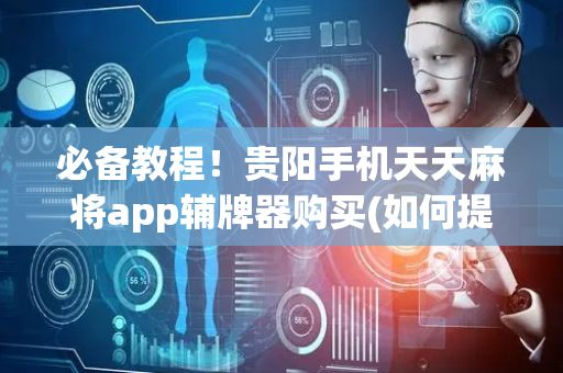 必备教程！贵阳手机天天麻将app辅牌器购买(如何提高胡牌率)
