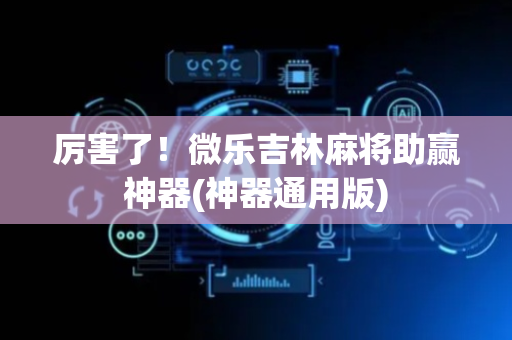 厉害了！微乐吉林麻将助赢神器(神器通用版)