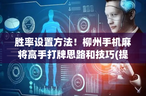 胜率设置方法！柳州手机麻将高手打牌思路和技巧(提高胜率办法)