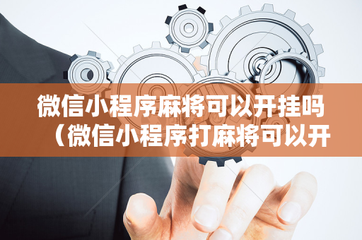 微信小程序麻将可以开挂吗（微信小程序打麻将可以开挂嘛）