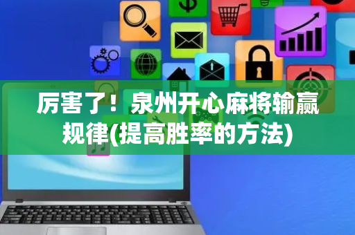 厉害了！泉州开心麻将输赢规律(提高胜率的方法)