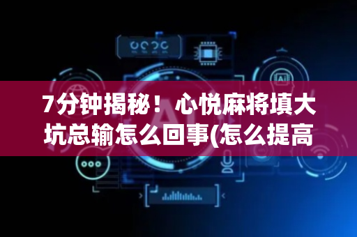 7分钟揭秘！心悦麻将填大坑总输怎么回事(怎么提高胡牌率)