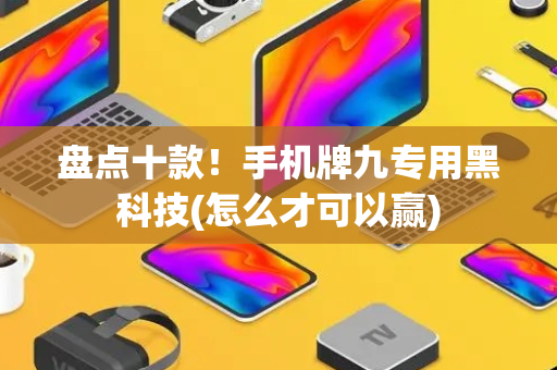 盘点十款！手机牌九专用黑科技(怎么才可以赢)