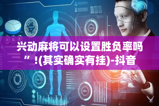 兴动麻将可以设置胜负率吗”!(其实确实有挂)-抖音