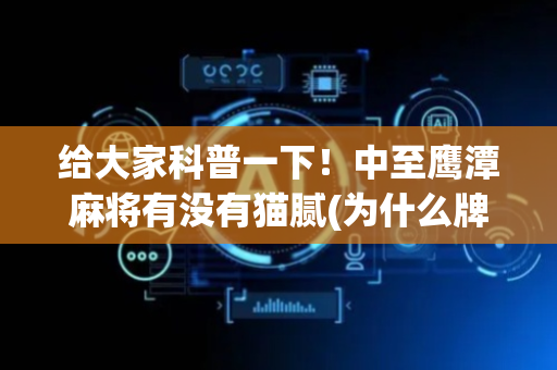 给大家科普一下！中至鹰潭麻将有没有猫腻(为什么牌一直很差)