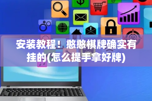 安装教程！憨憨棋牌确实有挂的(怎么提手拿好牌)