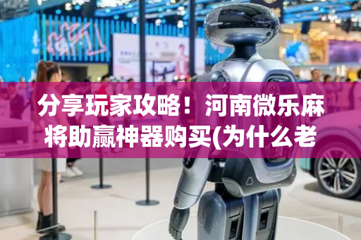 分享玩家攻略！河南微乐麻将助赢神器购买(为什么老是输)