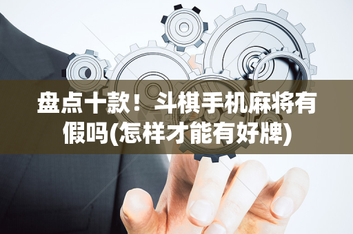 盘点十款！斗棋手机麻将有假吗(怎样才能有好牌)