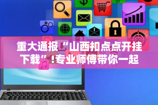 重大通报“山西扣点点开挂下载”!专业师傅带你一起了解（详细教程）-抖音
