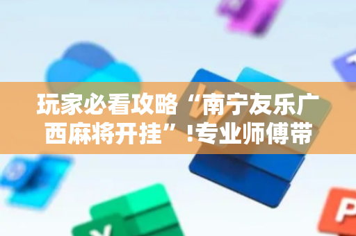 玩家必看攻略“南宁友乐广西麻将开挂”!专业师傅带你一起了解（详细教程）-抖音
