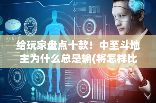 给玩家盘点十款！中至斗地主为什么总是输(将怎样比较容易赢)