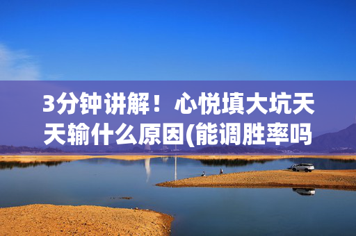 3分钟讲解！心悦填大坑天天输什么原因(能调胜率吗)