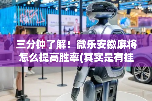三分钟了解！微乐安徽麻将怎么提高胜率(其实是有挂的)