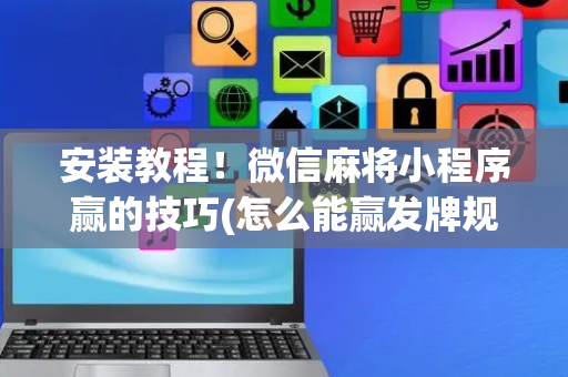 安装教程！微信麻将小程序赢的技巧(怎么能赢发牌规律)