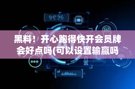 黑料！开心跑得快开会员牌会好点吗(可以设置输赢吗)