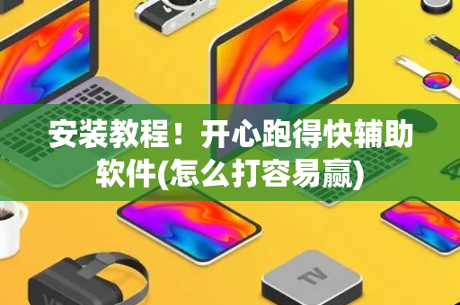 安装教程！开心跑得快辅助软件(怎么打容易赢)