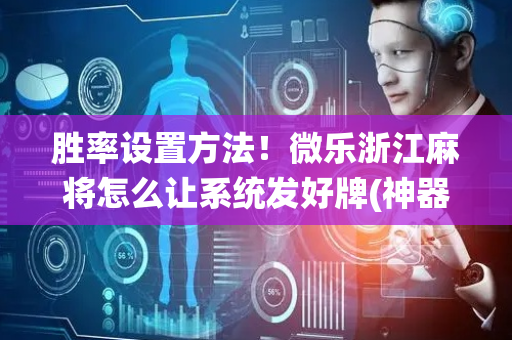 胜率设置方法！微乐浙江麻将怎么让系统发好牌(神器软件)
