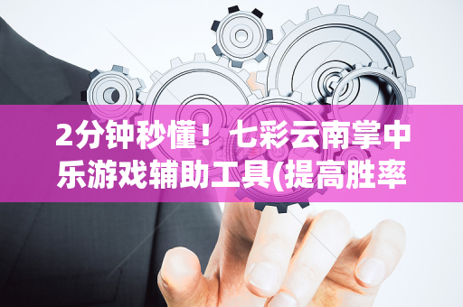 2分钟秒懂！七彩云南掌中乐游戏辅助工具(提高胜率办法)