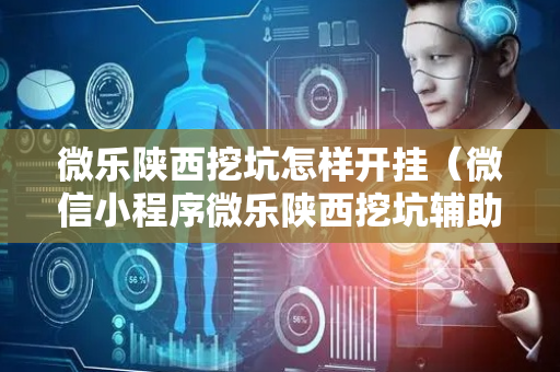 微乐陕西挖坑怎样开挂（微信小程序微乐陕西挖坑辅助）