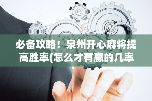 必备攻略！泉州开心麻将提高胜率(怎么才有赢的几率)
