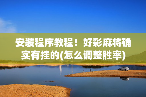 安装程序教程！好彩麻将确实有挂的(怎么调整胜率)