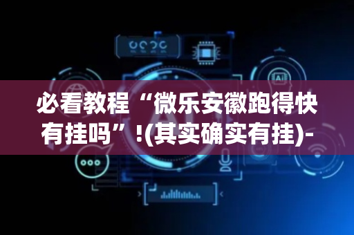 必看教程“微乐安徽跑得快有挂吗”!(其实确实有挂)-抖音