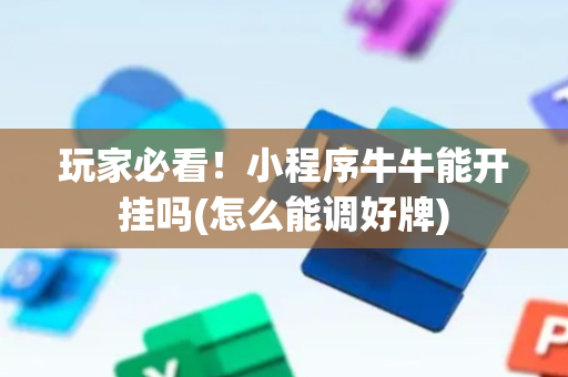 玩家必看！小程序牛牛能开挂吗(怎么能调好牌)