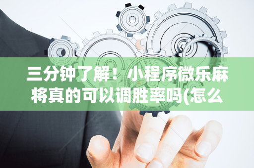 三分钟了解！小程序微乐麻将真的可以调胜率吗(怎么容易赢)