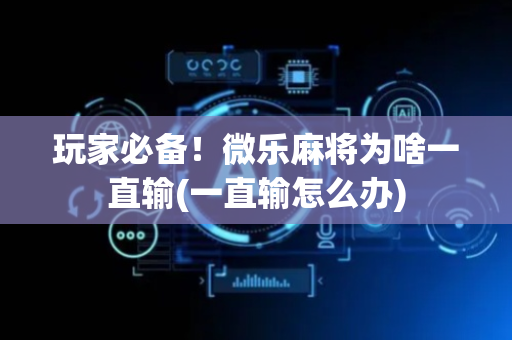 玩家必备！微乐麻将为啥一直输(一直输怎么办)