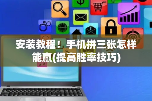 安装教程！手机拼三张怎样能赢(提高胜率技巧)