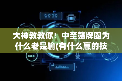 大神教教你！中至赣牌圈为什么老是输(有什么赢的技巧)