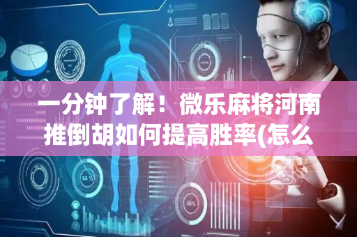 一分钟了解！微乐麻将河南推倒胡如何提高胜率(怎么提高好牌几率)