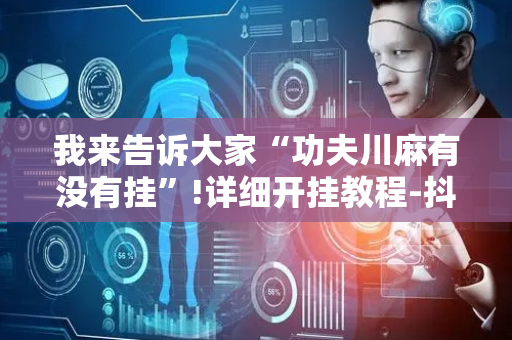 我来告诉大家“功夫川麻有没有挂”!详细开挂教程-抖音