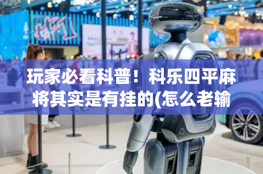 玩家必看科普！科乐四平麻将其实是有挂的(怎么老输必备神器)