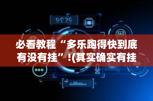 必看教程“多乐跑得快到底有没有挂”!(其实确实有挂)-抖音