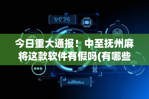 今日重大通报！中至抚州麻将这款软件有假吗(有哪些猫腻)